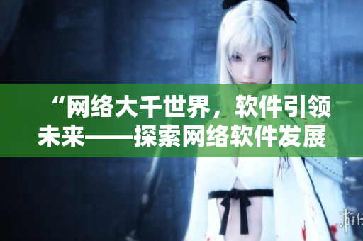 “網(wǎng)絡(luò)大千世界，軟件引領(lǐng)未來——探索網(wǎng)絡(luò)軟件發(fā)展趨勢”