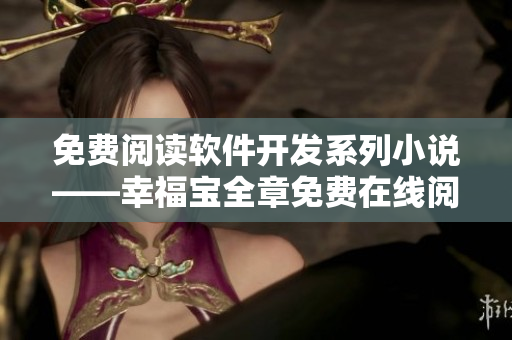 免費閱讀軟件開發(fā)系列小說——幸福寶全章免費在線閱讀