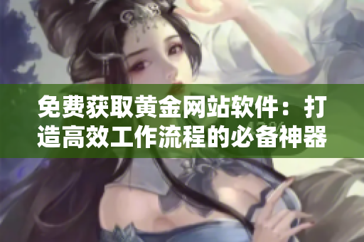 免費(fèi)獲取黃金網(wǎng)站軟件：打造高效工作流程的必備神器！