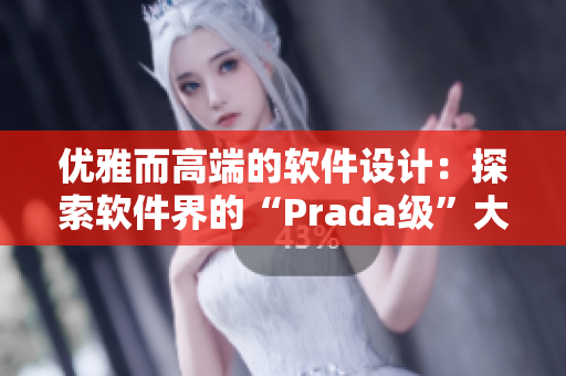 優(yōu)雅而高端的軟件設(shè)計(jì)：探索軟件界的“Prada級(jí)”大片