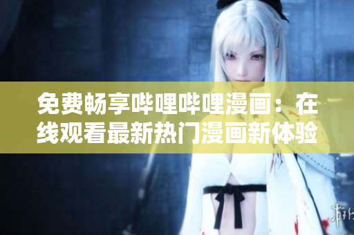 免費(fèi)暢享嗶哩嗶哩漫畫(huà)：在線觀看最新熱門(mén)漫畫(huà)新體驗(yàn)