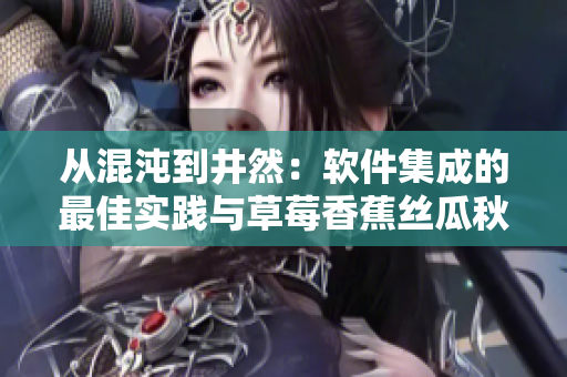 從混沌到井然：軟件集成的最佳實踐與草莓香蕉絲瓜秋葵香草般的技巧