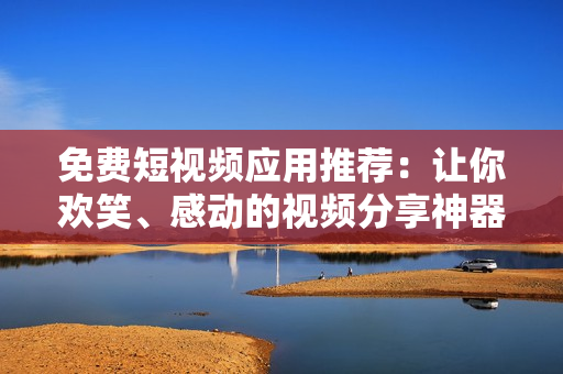 免費(fèi)短視頻應(yīng)用推薦：讓你歡笑、感動(dòng)的視頻分享神器