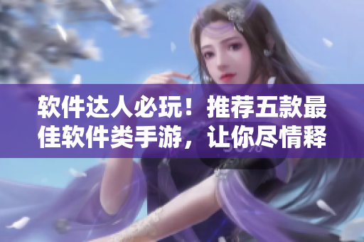 軟件達(dá)人必玩！推薦五款最佳軟件類手游，讓你盡情釋放智慧和創(chuàng)造力