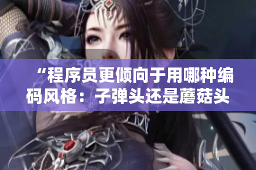 “程序員更傾向于用哪種編碼風(fēng)格：子彈頭還是蘑菇頭？”
