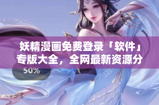 妖精漫畫免費(fèi)登錄「軟件」專版大全，全網(wǎng)最新資源分享合集！