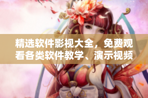 精選軟件影視大全，免費(fèi)觀看各類軟件教學(xué)、演示視頻