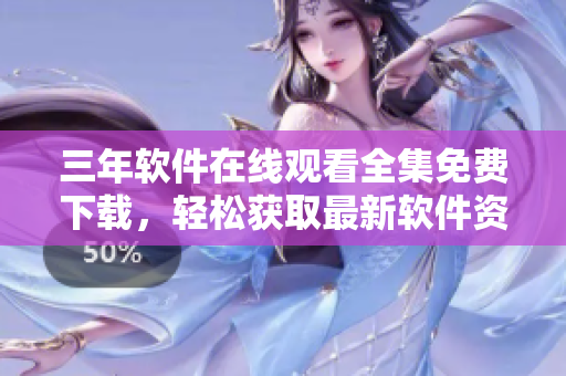三年軟件在線觀看全集免費(fèi)下載，輕松獲取最新軟件資訊