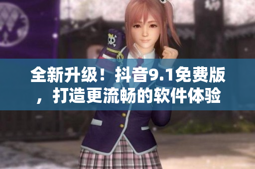 全新升級！抖音9.1免費(fèi)版，打造更流暢的軟件體驗(yàn)