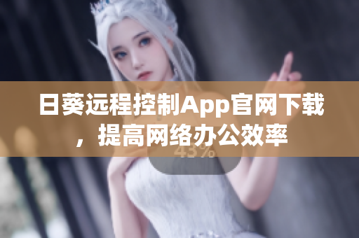 日葵遠程控制App官網(wǎng)下載，提高網(wǎng)絡辦公效率