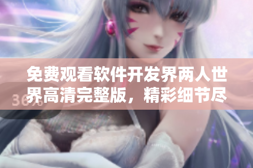 免費觀看軟件開發(fā)界兩人世界高清完整版，精彩細節(jié)盡收眼底