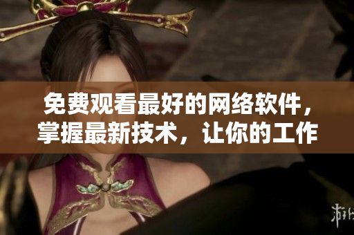 免費(fèi)觀看最好的網(wǎng)絡(luò)軟件，掌握最新技術(shù)，讓你的工作事半功倍！
