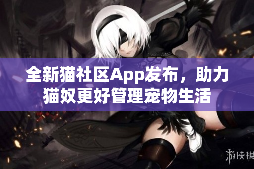 全新貓社區(qū)App發(fā)布，助力貓奴更好管理寵物生活