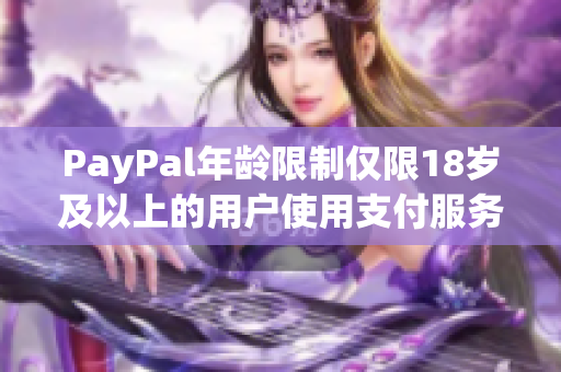 PayPal年齡限制僅限18歲及以上的用戶使用支付服務(wù)。