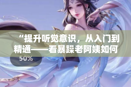 “提升聽覺意識，從入門到精通——看暴躁老阿姨如何提高CSGO技巧”