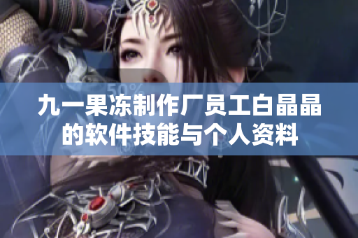 九一果凍制作廠員工白晶晶的軟件技能與個(gè)人資料