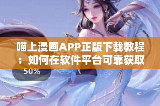 喵上漫畫APP正版下載教程：如何在軟件平臺(tái)可靠獲取喜歡的漫畫？