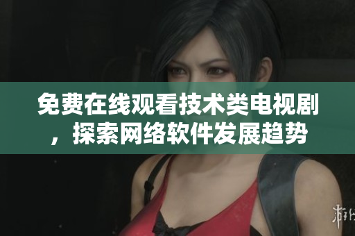 免費(fèi)在線觀看技術(shù)類(lèi)電視劇，探索網(wǎng)絡(luò)軟件發(fā)展趨勢(shì)