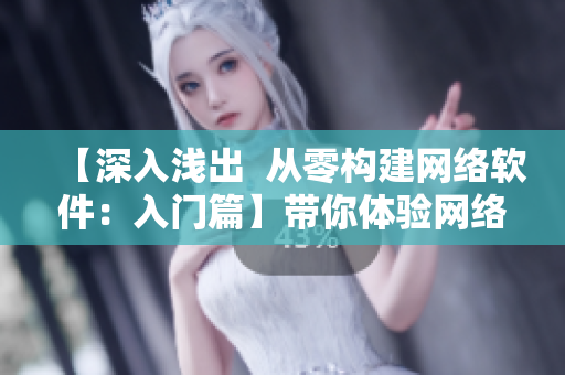 【深入淺出  從零構(gòu)建網(wǎng)絡(luò)軟件：入門篇】帶你體驗網(wǎng)絡(luò)編程的奧妙！