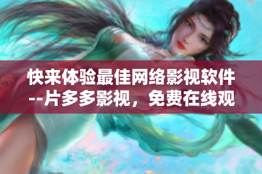 快來體驗(yàn)最佳網(wǎng)絡(luò)影視軟件--片多多影視，免費(fèi)在線觀看！