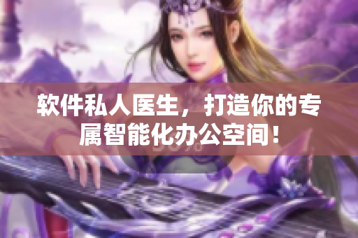 軟件私人醫(yī)生，打造你的專屬智能化辦公空間！