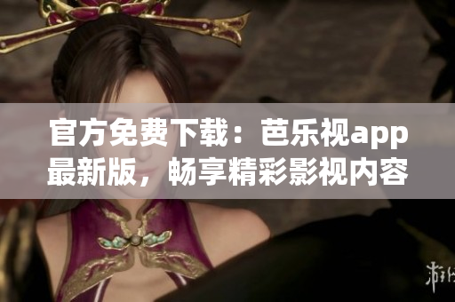 官方免費下載：芭樂視app最新版，暢享精彩影視內(nèi)容！