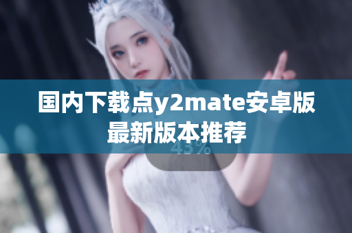 國(guó)內(nèi)下載點(diǎn)y2mate安卓版最新版本推薦