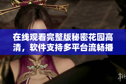 在線觀看完整版秘密花園高清，軟件支持多平臺流暢播放
