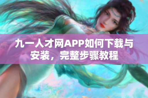 九一人才網(wǎng)APP如何下載與安裝，完整步驟教程