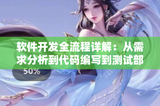 軟件開發(fā)全流程詳解：從需求分析到代碼編寫到測試部署，一網(wǎng)打盡