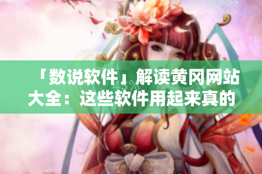「數(shù)說軟件」解讀黃岡網(wǎng)站大全：這些軟件用起來真的方便！