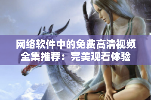 網(wǎng)絡(luò)軟件中的免費高清視頻全集推薦：完美觀看體驗