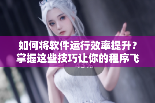 如何將軟件運行效率提升？掌握這些技巧讓你的程序飛快運行！