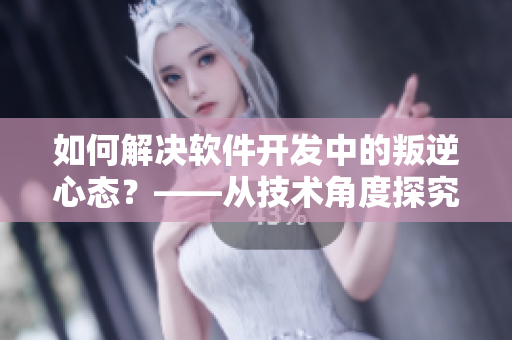 如何解決軟件開發(fā)中的叛逆心態(tài)？——從技術(shù)角度探究