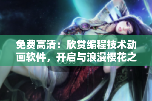 免費(fèi)高清：欣賞編程技術(shù)動(dòng)畫(huà)軟件，開(kāi)啟與浪漫櫻花之路的嶄新視野