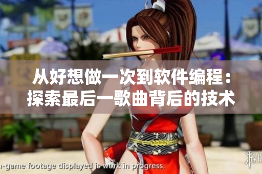 從好想做一次到軟件編程：探索最后一歌曲背后的技術(shù)