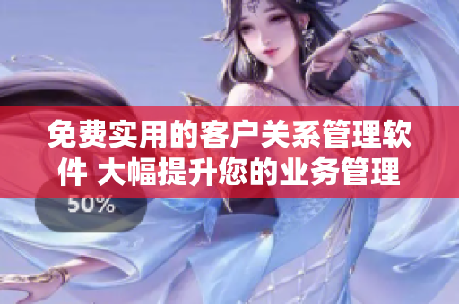 免費實用的客戶關(guān)系管理軟件 大幅提升您的業(yè)務(wù)管理效率