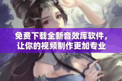 免費下載全新音效庫軟件，讓你的視頻制作更加專業(yè)