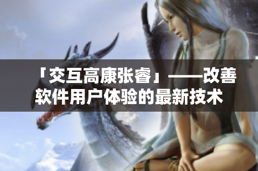 「交互高康張?！埂纳栖浖脩趔w驗的最新技術(shù)