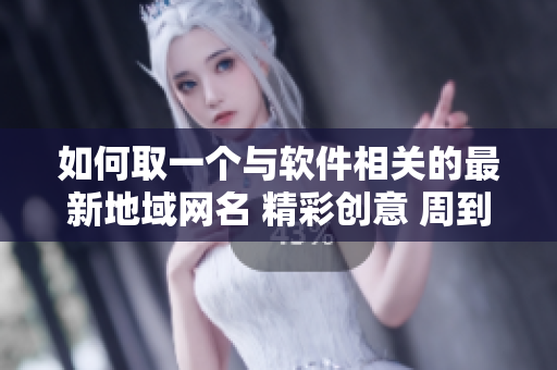 如何取一個(gè)與軟件相關(guān)的最新地域網(wǎng)名 精彩創(chuàng)意 周到考慮 詳細(xì)討論 
