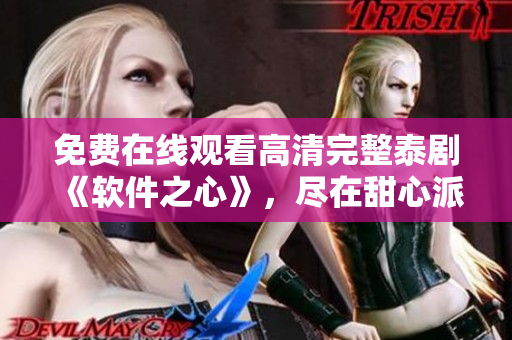 免費(fèi)在線觀看高清完整泰劇《軟件之心》，盡在甜心派，輕松擁有最新軟件資訊