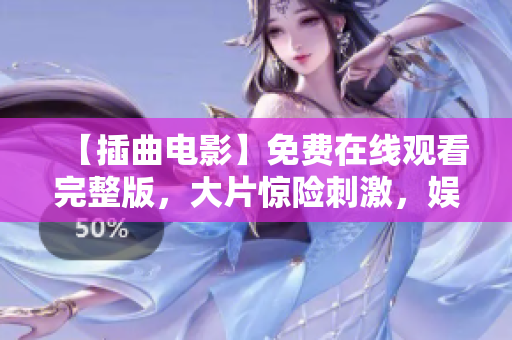 【插曲電影】免費(fèi)在線觀看完整版，大片驚險(xiǎn)刺激，娛樂好看