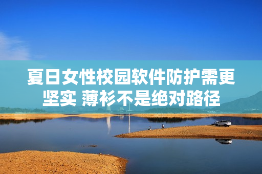 夏日女性校園軟件防護(hù)需更堅(jiān)實(shí) 薄衫不是絕對路徑
