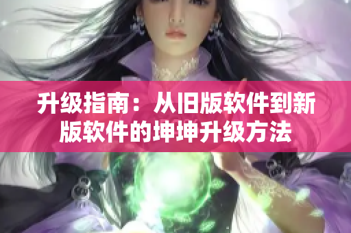 升級(jí)指南：從舊版軟件到新版軟件的坤坤升級(jí)方法