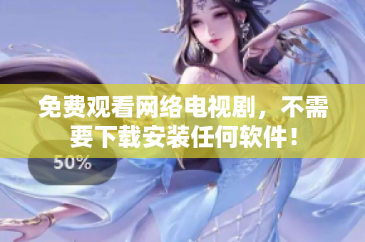 免費(fèi)觀看網(wǎng)絡(luò)電視劇，不需要下載安裝任何軟件！