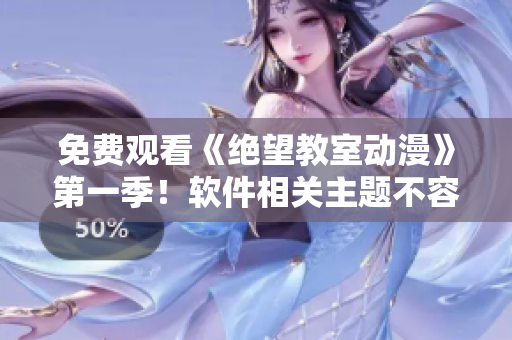 免費觀看《絕望教室動漫》第一季！軟件相關(guān)主題不容錯過！