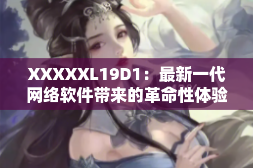XXXXXL19D1：最新一代網(wǎng)絡(luò)軟件帶來的革命性體驗(yàn)