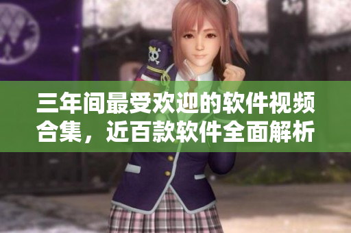 三年間最受歡迎的軟件視頻合集，近百款軟件全面解析