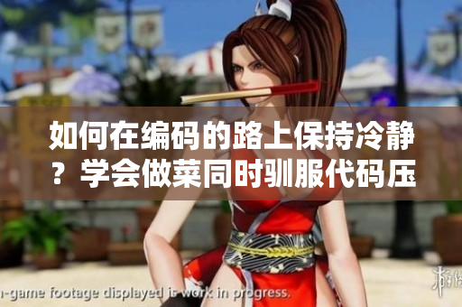 如何在編碼的路上保持冷靜？學(xué)會(huì)做菜同時(shí)馴服代碼壓力的方法!