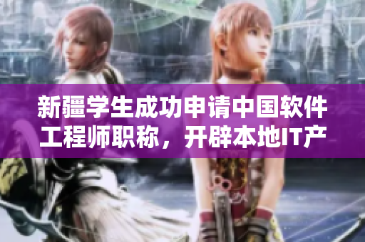 新疆學(xué)生成功申請中國軟件工程師職稱，開辟本地IT產(chǎn)業(yè)道路